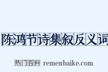 陈鸿节诗集叙反义词是什么意思的图片